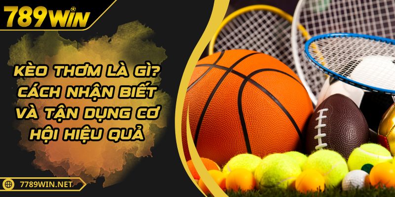 Kèo Thơm Là Gì? Cách Nhận Biết Và Tận Dụng Cơ Hội Hiệu Quả