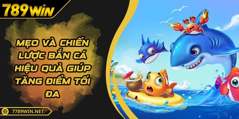 Mẹo Và Chiến Lược Bắn Cá Hiệu Quả Giúp Tăng Điểm Tối Đa