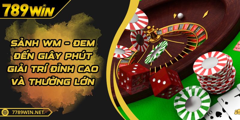 Sảnh WM – Đem Đến Giây Phút Giải Trí Đỉnh Cao Và Thưởng Lớn